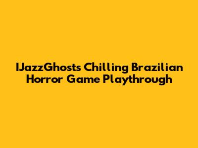 IJazzGhost's Chilling Brazilian Horror Game Playthrough