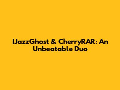 IJazzGhost & CherryRAR: An Unbeatable Duo