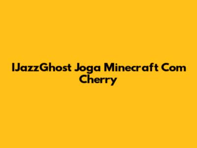 IJazzGhost Joga Minecraft Com Cherry
