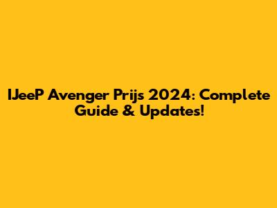 IJeeP Avenger Prijs 2024: Complete Guide & Updates!