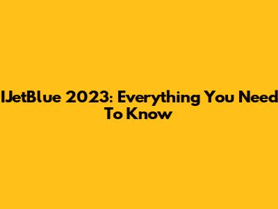 IJetBlue 2023: Everything You Need To Know