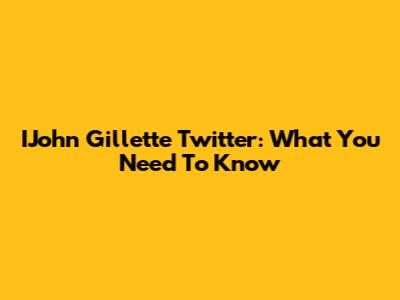 IJohn Gillette Twitter: What You Need To Know