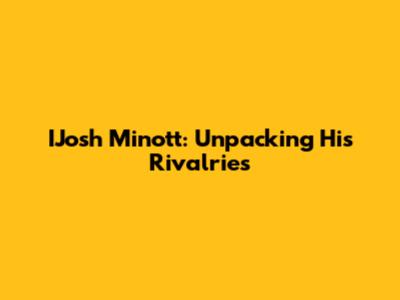 IJosh Minott: Unpacking His Rivalries