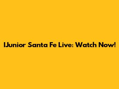 IJunior Santa Fe Live: Watch Now!