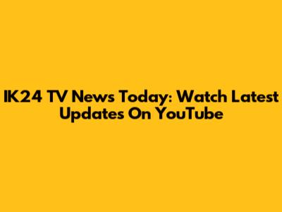 IK24 TV News Today: Watch Latest Updates On YouTube
