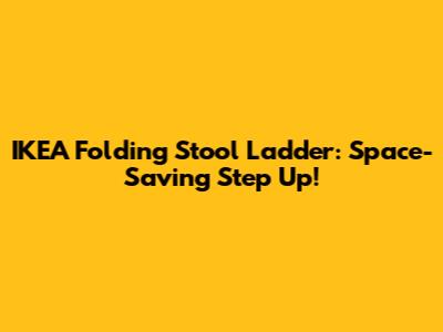 IKEA Folding Stool Ladder: Space-Saving Step Up!