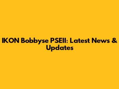 IKON Bobbyse PSEII: Latest News & Updates