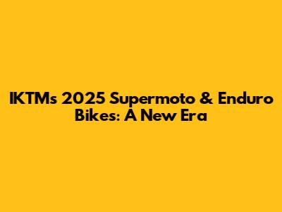 IKTM's 2025 Supermoto & Enduro Bikes: A New Era