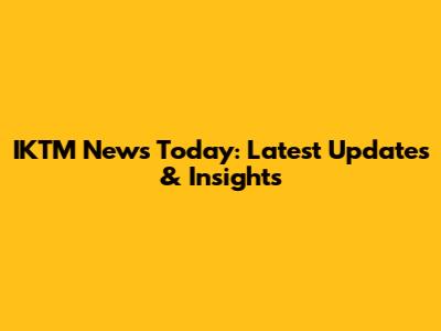 IKTM News Today: Latest Updates & Insights