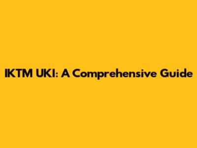 IKTM UKI: A Comprehensive Guide
