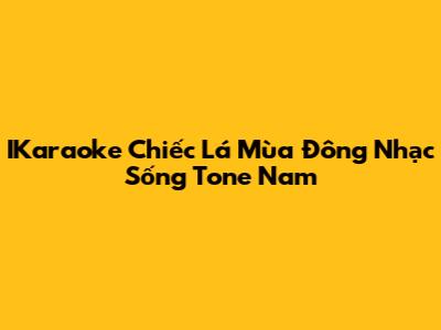 IKaraoke Chiếc Lá Mùa Đông Nhạc Sống Tone Nam