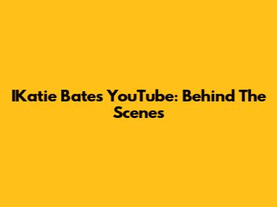 IKatie Bates YouTube: Behind The Scenes