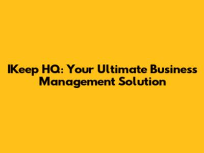 IKeep HQ: Your Ultimate Business Management Solution
