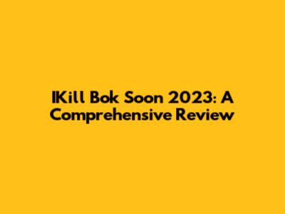 IKill Bok Soon 2023: A Comprehensive Review