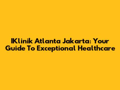 IKlinik Atlanta Jakarta: Your Guide To Exceptional Healthcare