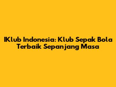 IKlub Indonesia: Klub Sepak Bola Terbaik Sepanjang Masa