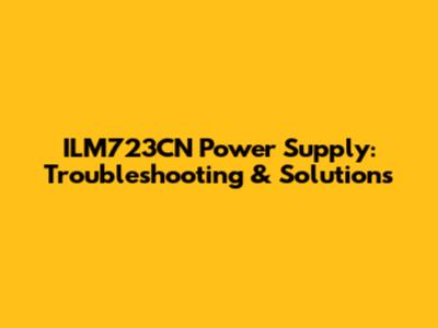 ILM723CN Power Supply: Troubleshooting & Solutions