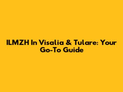 ILMZH In Visalia & Tulare: Your Go-To Guide