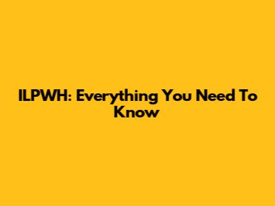 ILPWH: Everything You Need To Know