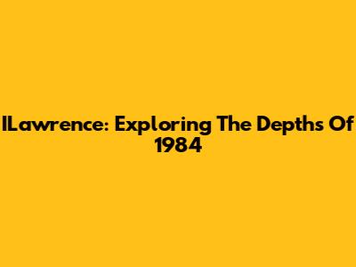ILawrence: Exploring The Depths Of 1984