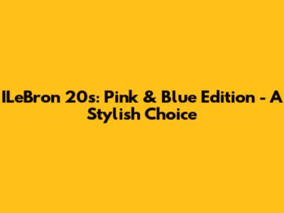 ILeBron 20s: Pink & Blue Edition - A Stylish Choice