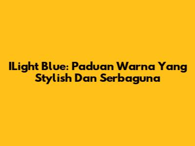 ILight Blue: Paduan Warna Yang Stylish Dan Serbaguna