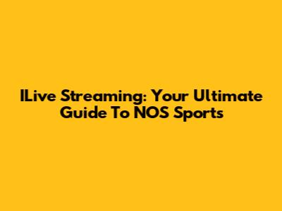 ILive Streaming: Your Ultimate Guide To NOS Sports