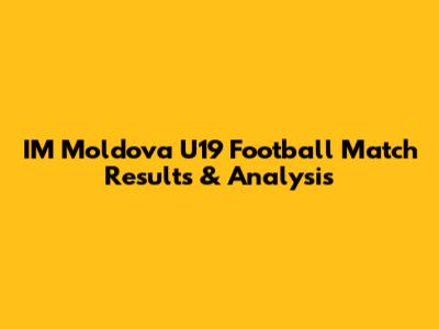 IM Moldova U19 Football Match Results & Analysis