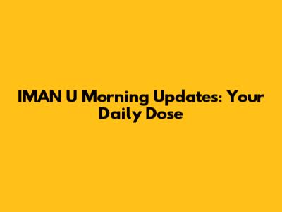 IMAN U Morning Updates: Your Daily Dose
