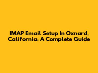 IMAP Email Setup In Oxnard, California: A Complete Guide