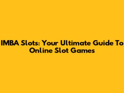 IMBA Slots: Your Ultimate Guide To Online Slot Games
