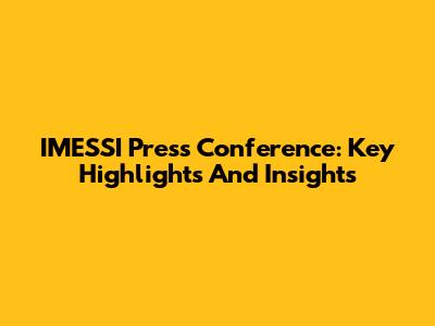 IMESSI Press Conference: Key Highlights And Insights