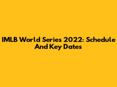 IMLB World Series 2022: Schedule And Key Dates