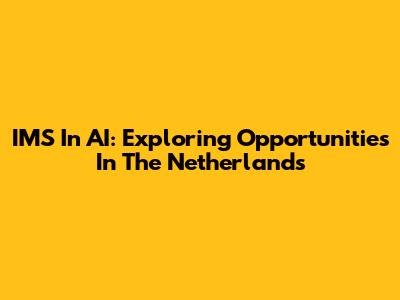 IMS In AI: Exploring Opportunities In The Netherlands