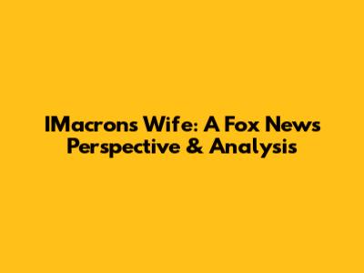 IMacron's Wife: A Fox News Perspective & Analysis