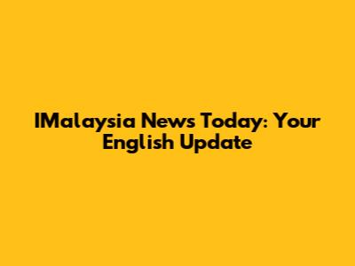 IMalaysia News Today: Your English Update