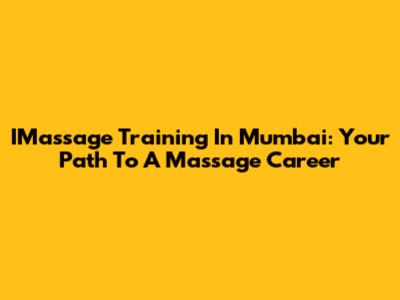 IMassage Training In Mumbai: Your Path To A Massage Career