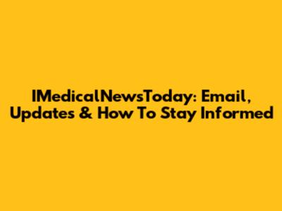 IMedicalNewsToday: Email, Updates & How To Stay Informed