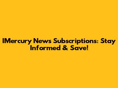 IMercury News Subscriptions: Stay Informed & Save!