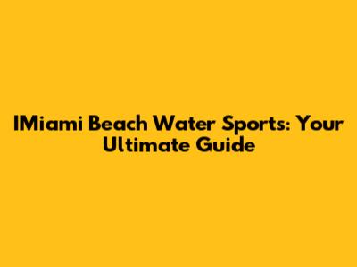 IMiami Beach Water Sports: Your Ultimate Guide