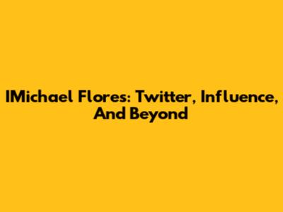IMichael Flores: Twitter, Influence, And Beyond