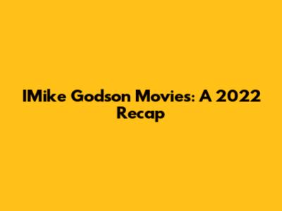 IMike Godson Movies: A 2022 Recap