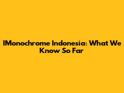 IMonochrome Indonesia: What We Know So Far