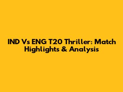 IND Vs ENG T20 Thriller: Match Highlights & Analysis