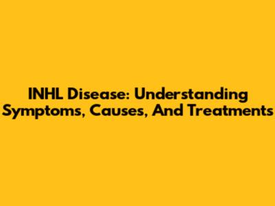 INHL Disease: Understanding Symptoms, Causes, And Treatments
