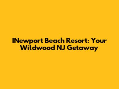 INewport Beach Resort: Your Wildwood NJ Getaway