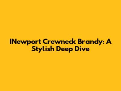 INewport Crewneck Brandy: A Stylish Deep Dive