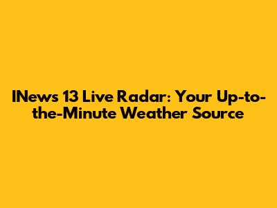 INews 13 Live Radar: Your Up-to-the-Minute Weather Source