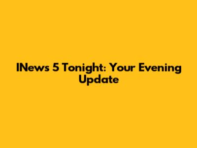 INews 5 Tonight: Your Evening Update