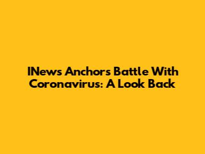 INews Anchor's Battle With Coronavirus: A Look Back